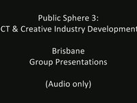 Brisbane Group Presentations from Public Sphere: ICT & Creative Industry Development