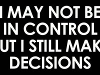 I May Not Be In Control But I Still Make Decisions
