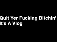 Quit Yer Fucking Bitchin'! It's A Vlog
