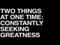 TWO THINGS AT ONE TIME: CONSTANTLY SEEKING GREATNESS
