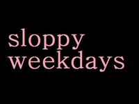 sloppy weekdays