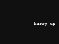 hurry up...